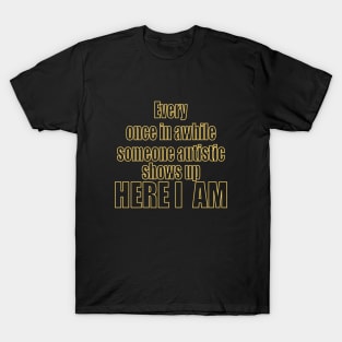 Every Once In Awhile Someone Autistic Shows Up Here I Am T-Shirt